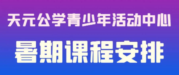 必看！一张表带你了解天元公学青少年活动中心2023年暑期课程安排